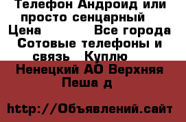 Телефон Андроид или просто сенцарный  › Цена ­ 1 000 - Все города Сотовые телефоны и связь » Куплю   . Ненецкий АО,Верхняя Пеша д.